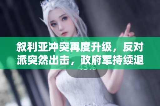 叙利亚冲突再度升级，反对派突然出击，政府军持续退却，乌军参与局势更显复杂