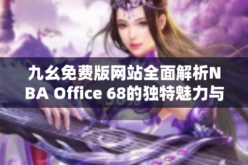 九幺免费版网站全面解析NBA Office 68的独特魅力与功能