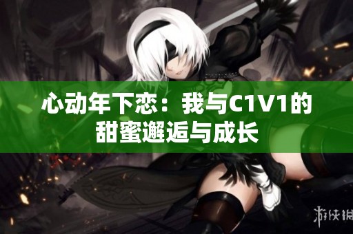 心动年下恋：我与C1V1的甜蜜邂逅与成长