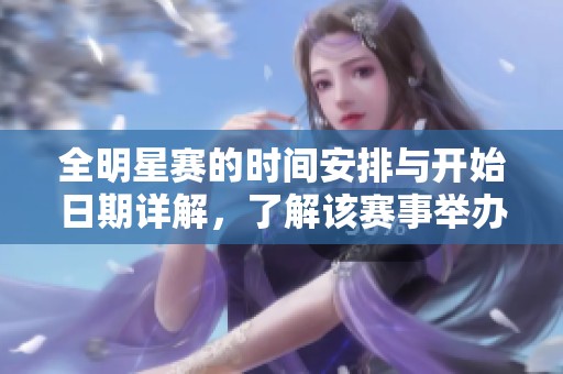 全明星赛的时间安排与开始日期详解，了解该赛事举办的具体周期与历程