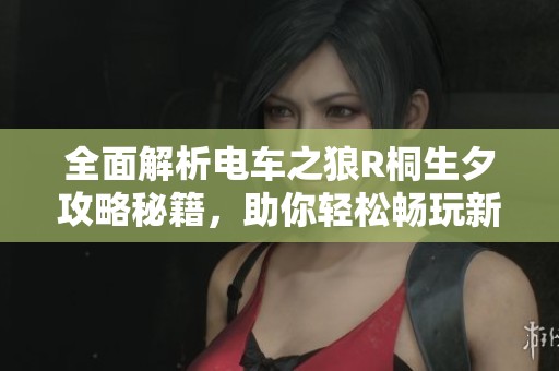 全面解析电车之狼R桐生夕攻略秘籍，助你轻松畅玩新游戏体验尽在掌握之中