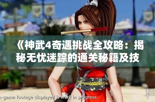 《神武4奇遇挑战全攻略：揭秘无忧迷踪的通关秘籍及技巧分享》