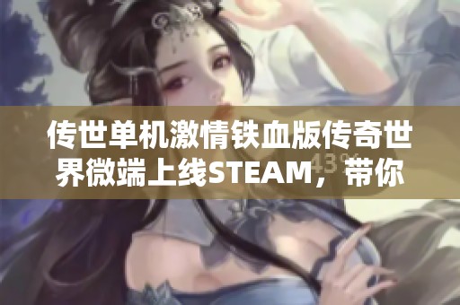 传世单机激情铁血版传奇世界微端上线STEAM，带你重温经典网游传奇魅力
