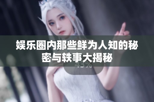 娱乐圈内那些鲜为人知的秘密与轶事大揭秘