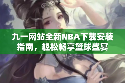 九一网站全新NBA下载安装指南，轻松畅享篮球盛宴