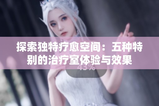 探索独特疗愈空间：五种特别的治疗室体验与效果