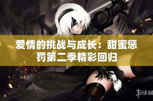 爱情的挑战与成长：甜蜜惩罚第二季精彩回归