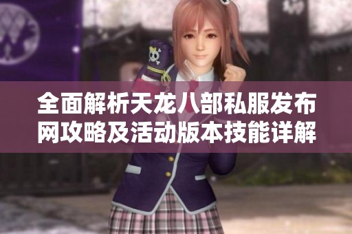 全面解析天龙八部私服发布网攻略及活动版本技能详解，助你轻松上手游戏
