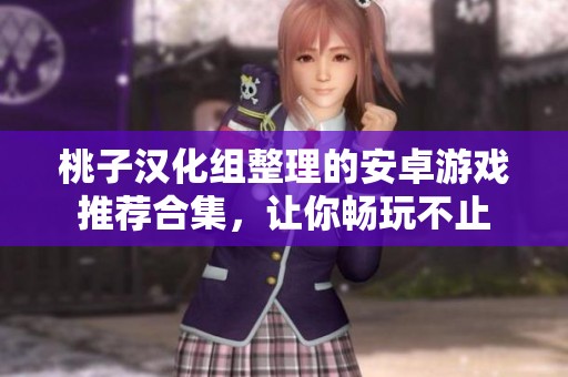 桃子汉化组整理的安卓游戏推荐合集，让你畅玩不止