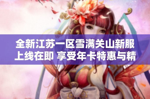 全新江苏一区雪满关山新服上线在即 享受年卡特惠与精彩游戏体验