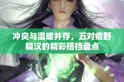 冲突与温暖并存，五对痞野糙汉的精彩搭档盘点