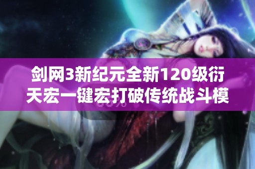 剑网3新纪元全新120级衍天宏一键宏打破传统战斗模式引领侠士新体验