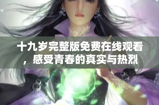 十九岁完整版免费在线观看，感受青春的真实与热烈