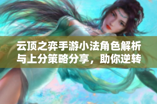 云顶之弈手游小法角色解析与上分策略分享，助你逆转战局从容取胜