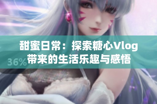 甜蜜日常：探索糖心Vlog带来的生活乐趣与感悟