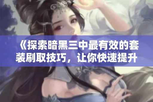 《探索暗黑三中最有效的套装刷取技巧，让你快速提升游戏体验》