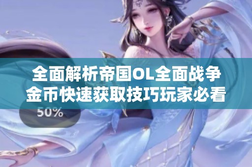全面解析帝国OL全面战争金币快速获取技巧玩家必看攻略与建议