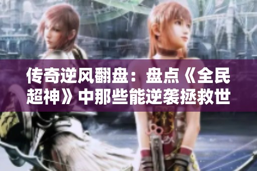 传奇逆风翻盘：盘点《全民超神》中那些能逆袭拯救世界的英雄风采