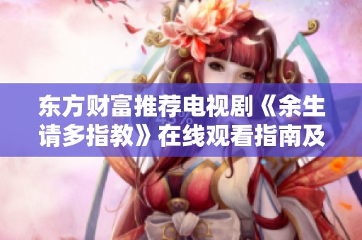 东方财富推荐电视剧《余生请多指教》在线观看指南及相关社会新闻解读