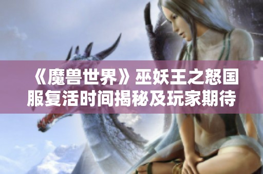 《魔兽世界》巫妖王之怒国服复活时间揭秘及玩家期待程度分析