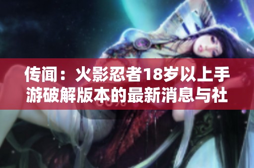传闻：火影忍者18岁以上手游破解版本的最新消息与社会动态探讨