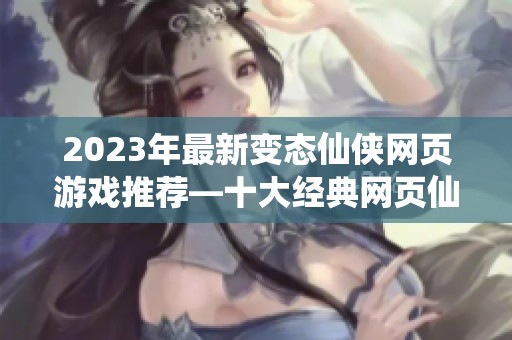 2023年最新变态仙侠网页游戏推荐—十大经典网页仙侠游戏排行榜解析