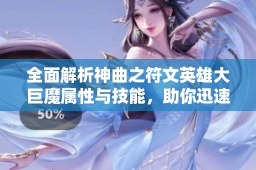 全面解析神曲之符文英雄大巨魔属性与技能，助你迅速掌握游戏攻略技巧