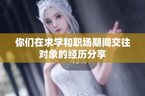 你们在求学和职场期间交往对象的经历分享