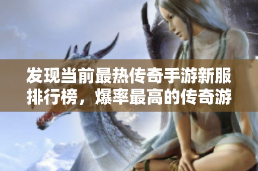 发现当前最热传奇手游新服排行榜，爆率最高的传奇游戏尽在其中，为你带来最佳游戏体验！