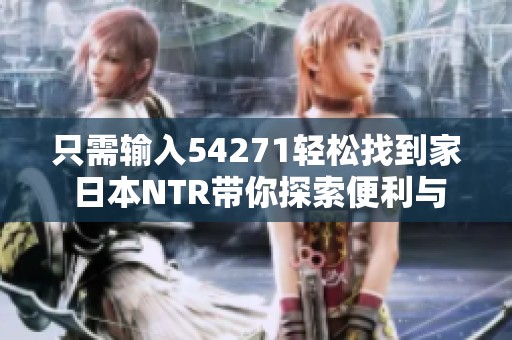 只需输入54271轻松找到家 日本NTR带你探索便利与温暖的生活方式