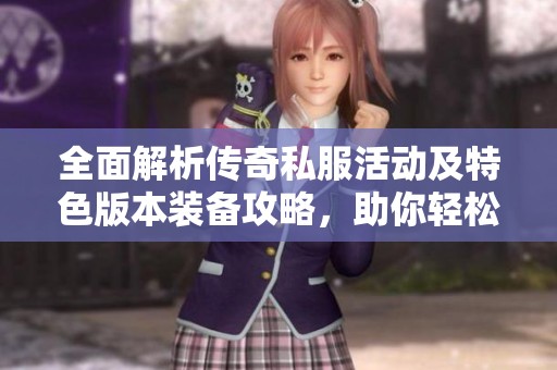 全面解析传奇私服活动及特色版本装备攻略，助你轻松掌握游戏精髓