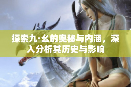 探索九·幺的奥秘与内涵，深入分析其历史与影响