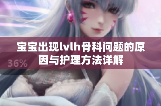 宝宝出现lvlh骨科问题的原因与护理方法详解