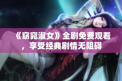 《窈窕淑女》全剧免费观看，享受经典剧情无阻碍
