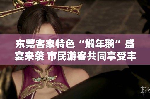 东莞客家特色“焖年鹅”盛宴来袭 市民游客共同享受丰盛的“百鹅宴”美食盛典