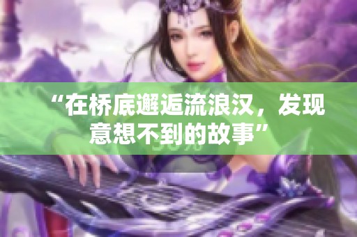 “在桥底邂逅流浪汉,发现意想不到的故事” “在桥底邂逅流浪汉,发现意想不到的故事”