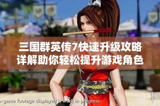 三国群英传7快速升级攻略详解助你轻松提升游戏角色等级的方法与秘笈