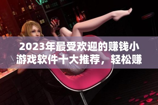 2023年最受欢迎的赚钱小游戏软件十大推荐，轻松赚取红包的游戏下载指南