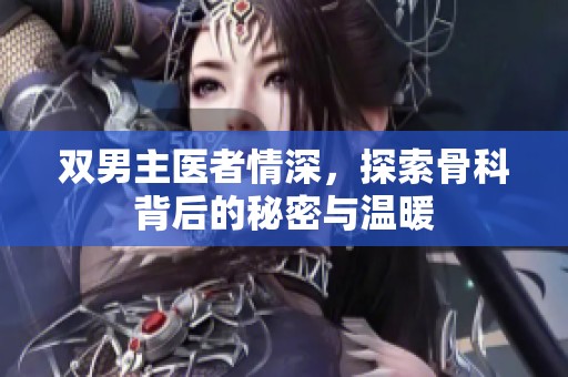 双男主医者情深，探索骨科背后的秘密与温暖