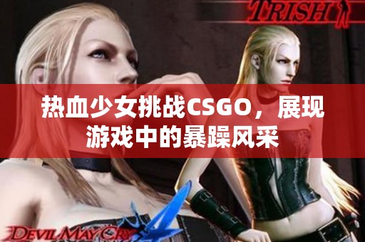 热血少女挑战CSGO,展现游戏中的暴躁风采 热血少女挑战CSGO,展现游戏中的暴躁风采