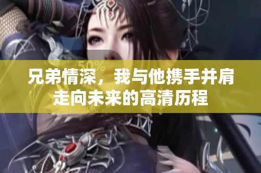 兄弟情深，我与他携手并肩走向未来的高清历程