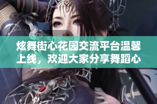 炫舞街心花园交流平台温馨上线，欢迎大家分享舞蹈心得与乐趣