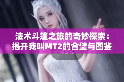 法术斗篷之旅的奇妙探索：揭开我叫MT2的合璧与图鉴神秘面纱