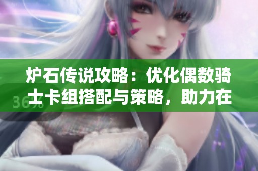 炉石传说攻略：优化偶数骑士卡组搭配与策略，助力在战斗中取得胜利