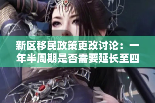 新区移民政策更改讨论：一年半周期是否需要延长至四年带来的影响与思考
