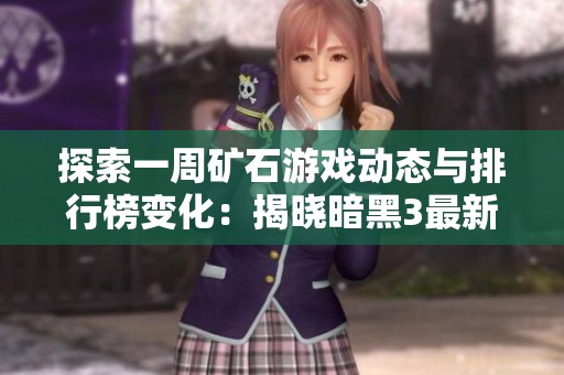 探索一周矿石游戏动态与排行榜变化：揭晓暗黑3最新游戏趋势与热门作品分析