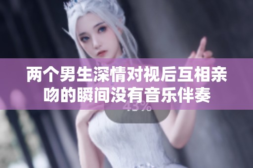 两个男生深情对视后互相亲吻的瞬间没有音乐伴奏