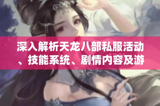 深入解析天龙八部私服活动、技能系统、剧情内容及游戏特色的全面指南