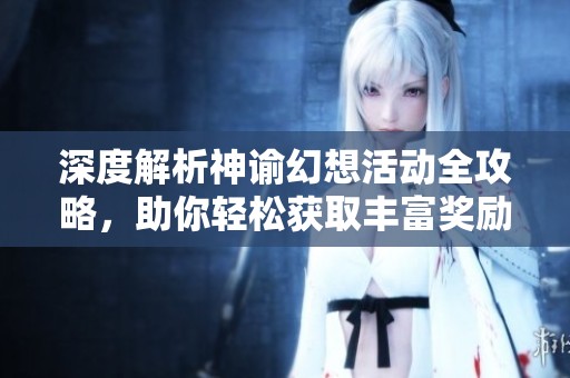 深度解析神谕幻想活动全攻略，助你轻松获取丰富奖励与挑战体验