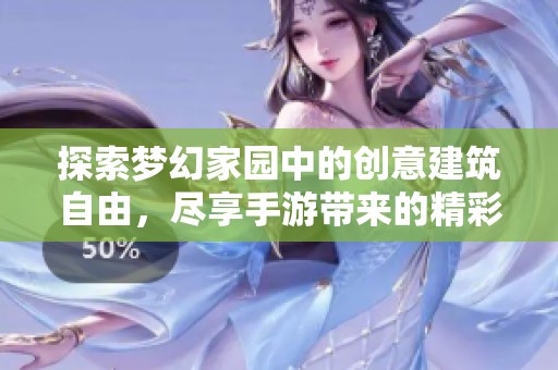 探索梦幻家园中的创意建筑自由，尽享手游带来的精彩体验与无尽乐趣